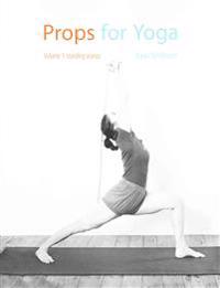 Props for Yoga: A Guide to Iyengar Yoga Practice with Props