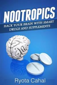 Nootropics: How to Hack Your Brain with Smart Drugs and Supplements