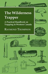 Wilderness Trapper - A Practical Handbook on Trapping in Western Canada