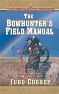 The Bowhunter's Field Manual: Tactics and Gear for Big and Small Game Across the Country