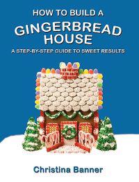 How to Build a Gingerbread House: A Step-By-Step Guide to Sweet Results