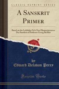 A Sanskrit Primer: Based on the Leitfaden Fu¨r Den Elementarcursus Des Sanskrit of Professor Georg Bu¨hler (Classic Reprint)