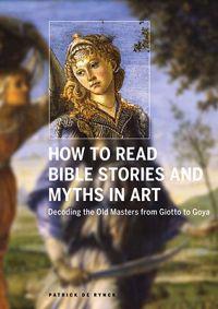 How to Read Bible Stories and Myths in Art: Decoding the Old Masters from Giotto to Goya