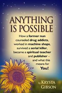 Anything Is Possible: How a Former Nun Counseled Drug Addicts, Worked in Machine Shops, Survived a Serial Killer, Became a Spiritual Teacher