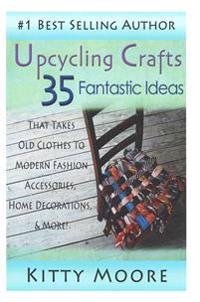 Upcycling Crafts: 35 Fantastic Ideas That Takes Old Clothes to Modern Fashion Accessories, Home Decorations, & More!