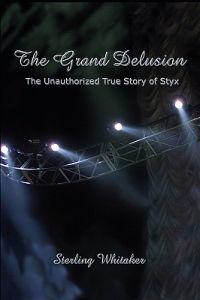 The Grand Delusion: The Unauthorized True Story of Styx