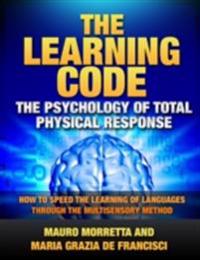 Learning Code: The Psychology of Total Physical Response - How to Speed the Learning of Languages Through the Multisensory Method - A Practical Guide to Teaching Foreign Languages