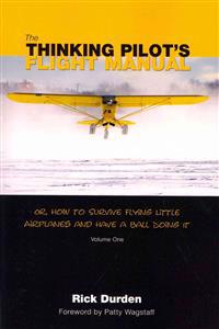 The Thinking Pilot's Flight Manual: Or, How to Survive Flying Little Airplanes and Have a Ball DoingIt