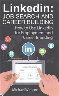 Linkedin: Job Search and Career Building: How to Use Linkedin for Employment and Career Branding