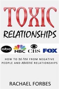 Toxic Relationships: How to de-Tox from Negative People and Abusive Relationships