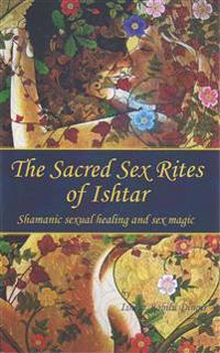 The Sacred Sex Rites of Ishtar: Shamanic Sexual Healing and Sex Magic
