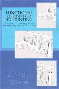 Functional Design for 3D Printing 2nd Edition: Designing 3D Printed Things for Everyday Use