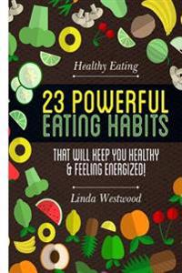 Healthy Eating: 23 Powerful Eating Habits That Will Keep You Healthy & Feeling Energized!