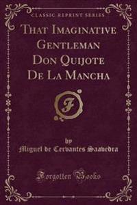 That Imaginative Gentleman Don Quijote de La Mancha (Classic Reprint)