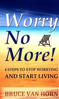 Worry No More! 4 Steps to Stop Worrying and Start Living