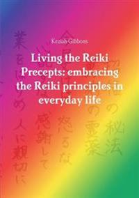 Living the Reiki Precepts: Embracing the Reiki Principles in Everyday Life