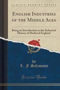English Industries of the Middle Ages: Being an Introduction to the Industrial History of Medieval England (Classic Reprint)