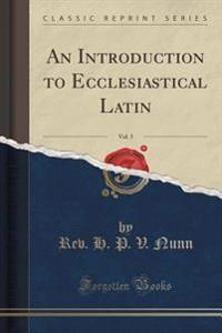 An Introduction to Ecclesiastical Latin, Vol. 5 (Classic Reprint)