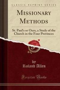 Missionary Methods: St. Paul's or Ours, a Study of the Church in the Four Provinces (Classic Reprint)