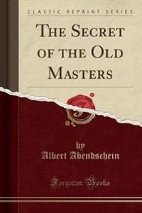 The Secret of the Old Masters (Classic Reprint)