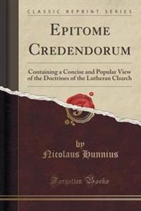 Epitome Credendorum: Containing a Concise and Popular View of the Doctrines of the Lutheran Church (Classic Reprint)