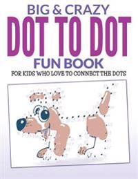 Big & Crazy Dot to Dot Fun Book: For Kids Who Love to Connect the Dots