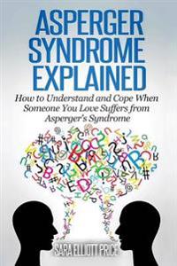 Asperger Syndrome Explained: How to Understand and Communicate When Someone You Love Has Asperger's Syndrome