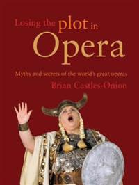 Losing the Plot in Opera: Myths and Secrets of the World's Great Operas