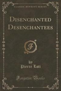 Disenchanted Desenchantees (Classic Reprint)