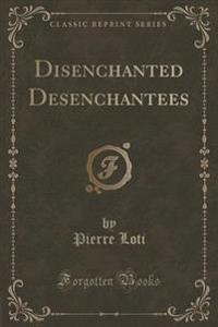 Disenchanted Desenchantees (Classic Reprint)