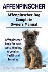 Affenpinscher. Affenpinscher Dog Complete Owners Manual. Affenpinscher Book for Care, Costs, Feeding, Grooming, Health and Training.
