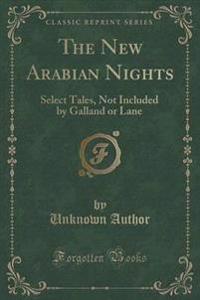 The New Arabian Nights: Select Tales, Not Included by Galland or Lane (Classic Reprint)