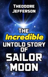 The Incredible Untold Story of Sailor Moon