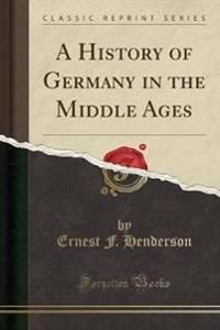 A History of Germany in the Middle Ages (Classic Reprint)
