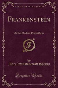 Frankenstein: Or the Modern Prometheus (Classic Reprint)