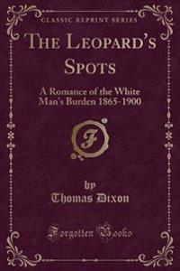 The Leopard's Spots: A Romance of the White Man's Burden 1865-1900 (Classic Reprint)