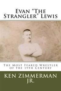 Evan the Strangler Lewis: The Most Feared Wrestler of the 19th Century