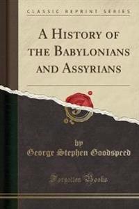 A History of the Babylonians and Assyrians (Classic Reprint)