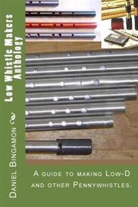 Low Whistle Makers Anthology: A Guide to Make Low-D and Other Pennywhistles.
