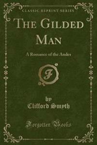 The Gilded Man: A Romance of the Andes (Classic Reprint)