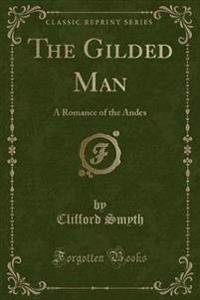 The Gilded Man: A Romance of the Andes (Classic Reprint)