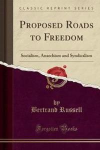 Proposed Roads to Freedom: Socialism, Anarchism and Syndicalism (Classic Reprint)