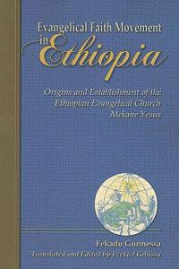 Evangelical Faith Movement in Ethiopia: Origins and Establishment of the Ethiopian Evangelical Church Mekane Yesus