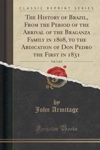 The History of Brazil, from the Period of the Arrival of the Braganza Family in 1808, to the Abdication of Don Pedro the First in 1831, Vol. 1 of 2 (C