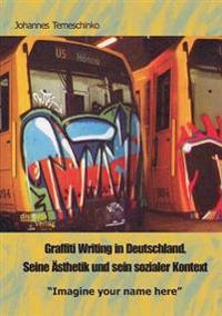 Graffiti Writing in Deutschland. Seine Asthetik Und Sein Sozialer Kontext: 