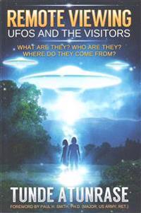 Remote Viewing UFOs and the Visitors: Where Do They Come From? What Are They? Who Are They? Why Are They Here?