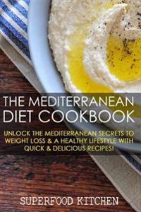 The Mediterranean Diet Cookbook: Unlock the Mediterranean Secrets to Weight Loss & a Healthy Lifestyle with Quick & Delicious Recipes!