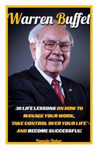 Warren Buffet: 30 Life Lessons on How to Manage Your Work, Take Control Over Your Life and Become Successful!: (Warren Buffett and th