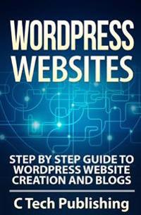 Wordpress Websites: Step by Step Guide to Wordpress Website Creation and Blogs