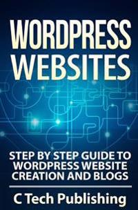 Wordpress Websites: Step by Step Guide to Wordpress Website Creation and Blogs